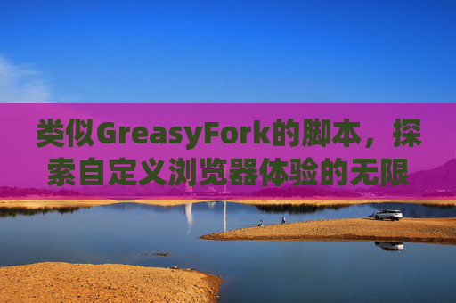 类似GreasyFork的脚本，探索自定义浏览器体验的无限可能